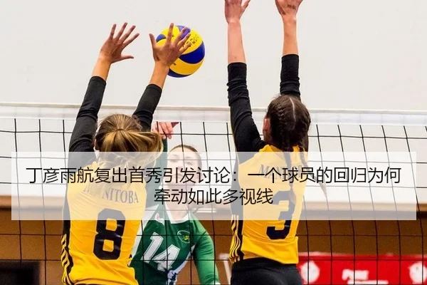 丁彦雨航复出首秀引发讨论：一个球员的回归为何牵动如此多视线