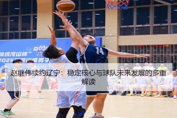 赵继伟续约辽宁：稳定核心与球队未来发展的多重解读